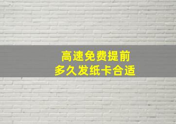 高速免费提前多久发纸卡合适