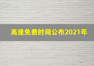 高速免费时间公布2021年