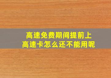 高速免费期间提前上高速卡怎么还不能用呢