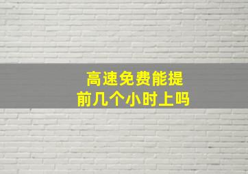 高速免费能提前几个小时上吗