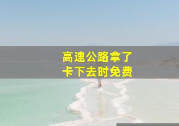 高速公路拿了卡下去时免费