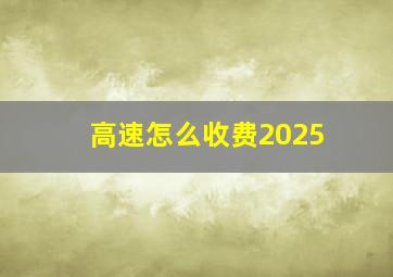 高速怎么收费2025