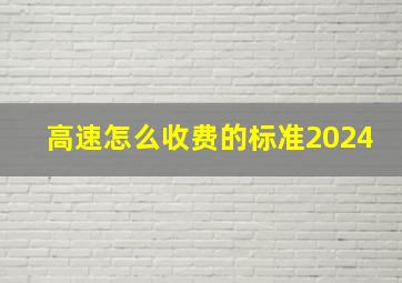 高速怎么收费的标准2024