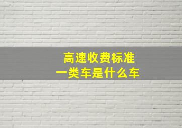 高速收费标准一类车是什么车