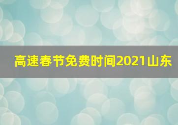 高速春节免费时间2021山东