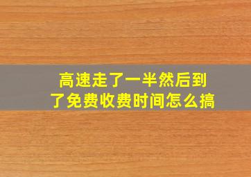 高速走了一半然后到了免费收费时间怎么搞