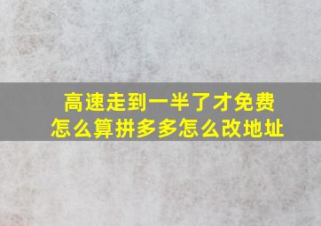 高速走到一半了才免费怎么算拼多多怎么改地址