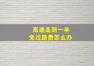 高速走到一半免过路费怎么办