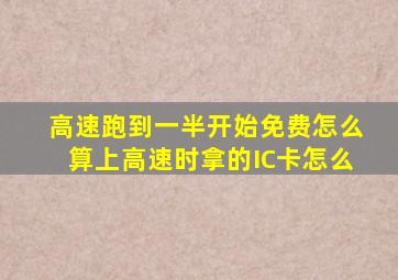 高速跑到一半开始免费怎么算上高速时拿的IC卡怎么