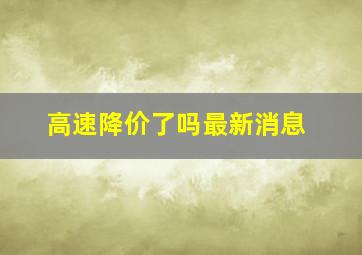 高速降价了吗最新消息