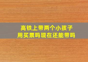 高铁上带两个小孩子用买票吗现在还能带吗