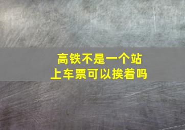 高铁不是一个站上车票可以挨着吗