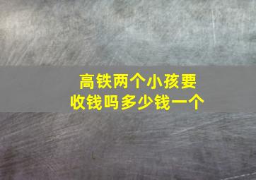 高铁两个小孩要收钱吗多少钱一个