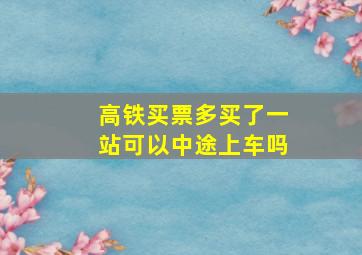 高铁买票多买了一站可以中途上车吗