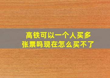 高铁可以一个人买多张票吗现在怎么买不了