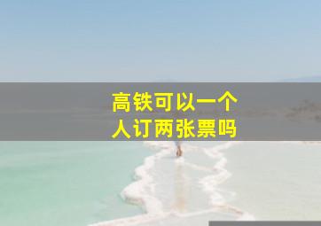 高铁可以一个人订两张票吗