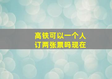 高铁可以一个人订两张票吗现在