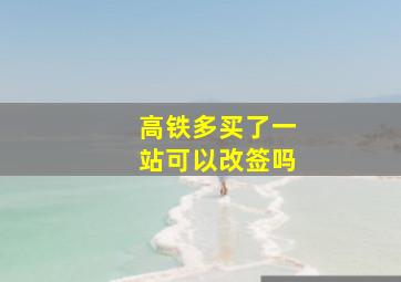 高铁多买了一站可以改签吗