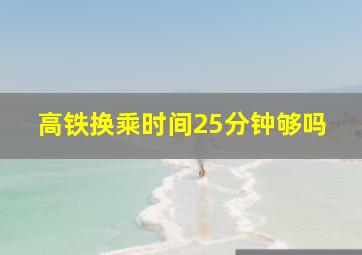 高铁换乘时间25分钟够吗