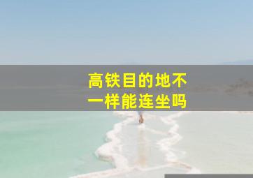 高铁目的地不一样能连坐吗