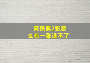 高铁票2张怎么有一张退不了