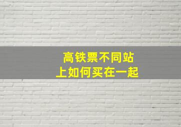 高铁票不同站上如何买在一起