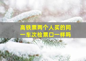 高铁票两个人买的同一车次检票口一样吗