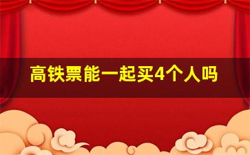 高铁票能一起买4个人吗