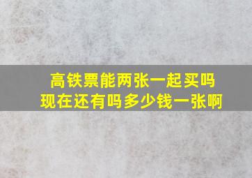 高铁票能两张一起买吗现在还有吗多少钱一张啊