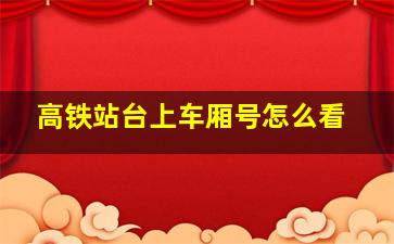 高铁站台上车厢号怎么看