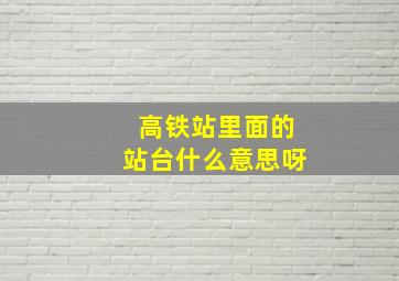 高铁站里面的站台什么意思呀