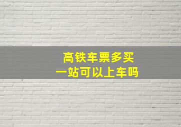 高铁车票多买一站可以上车吗