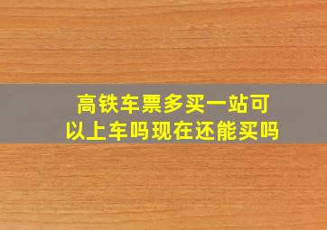 高铁车票多买一站可以上车吗现在还能买吗