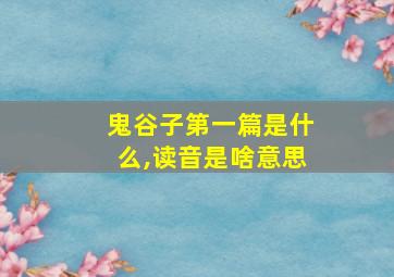 鬼谷子第一篇是什么,读音是啥意思