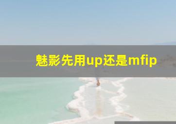 魅影先用up还是mfip