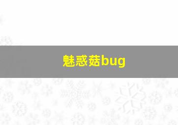 魅惑菇bug