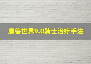 魔兽世界9.0骑士治疗手法