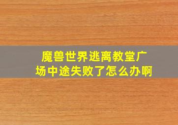 魔兽世界逃离教堂广场中途失败了怎么办啊