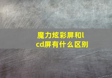 魔力炫彩屏和lcd屏有什么区别