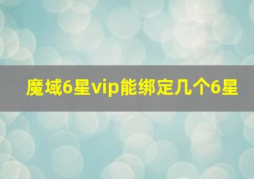 魔域6星vip能绑定几个6星