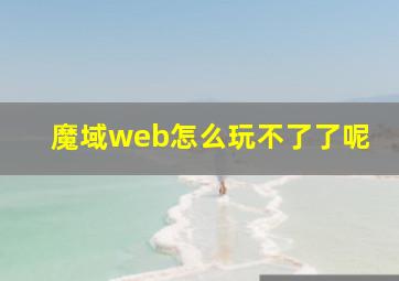 魔域web怎么玩不了了呢