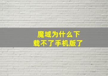 魔域为什么下载不了手机版了