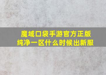 魔域口袋手游官方正版纯净一区什么时候出新服