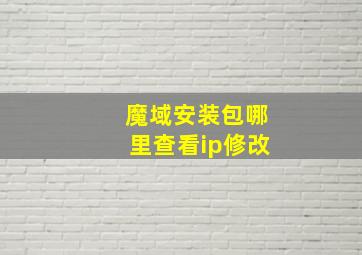 魔域安装包哪里查看ip修改