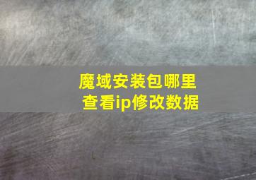 魔域安装包哪里查看ip修改数据