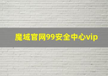 魔域官网99安全中心vip