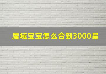 魔域宝宝怎么合到3000星