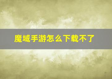 魔域手游怎么下载不了