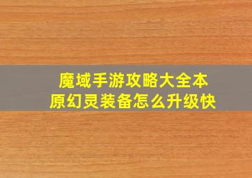 魔域手游攻略大全本原幻灵装备怎么升级快