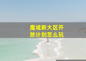 魔域新大区开放计划怎么玩